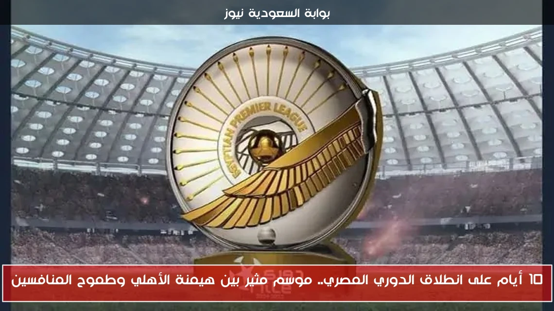 10 أيام على انطلاق الدوري المصري.. موسم مثير بين هيمنة الأهلي وطموح المنافسين
