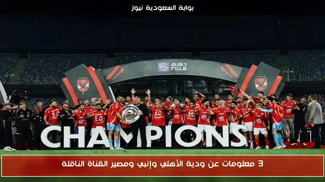 3 معلومات عن ودية الأهلي وإنبي ومصير القناة الناقلة