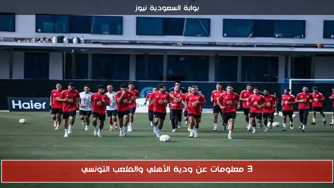 3 معلومات عن ودية الأهلي والملعب التونسي
