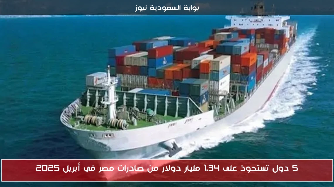 5 دول تستحوذ على 1.34 مليار دولار من صادرات مصر في أبريل 2025