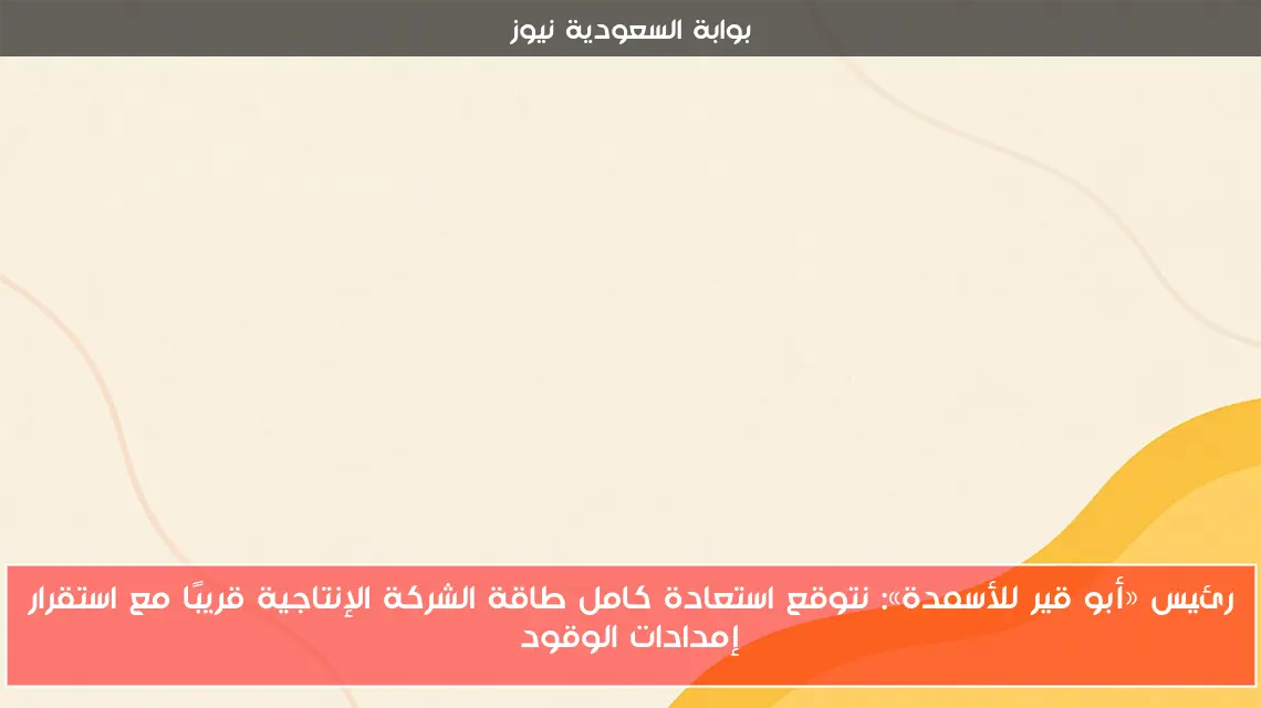 رئيس «أبو قير للأسمدة»: نتوقع استعادة كامل طاقة الشركة الإنتاجية قريبًا مع استقرار إمدادات الوقود
