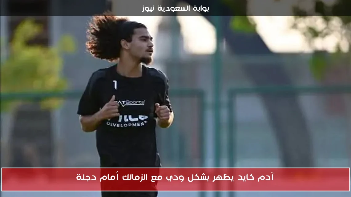 آدم كايد يظهر بشكل ودي مع الزمالك أمام دجلة