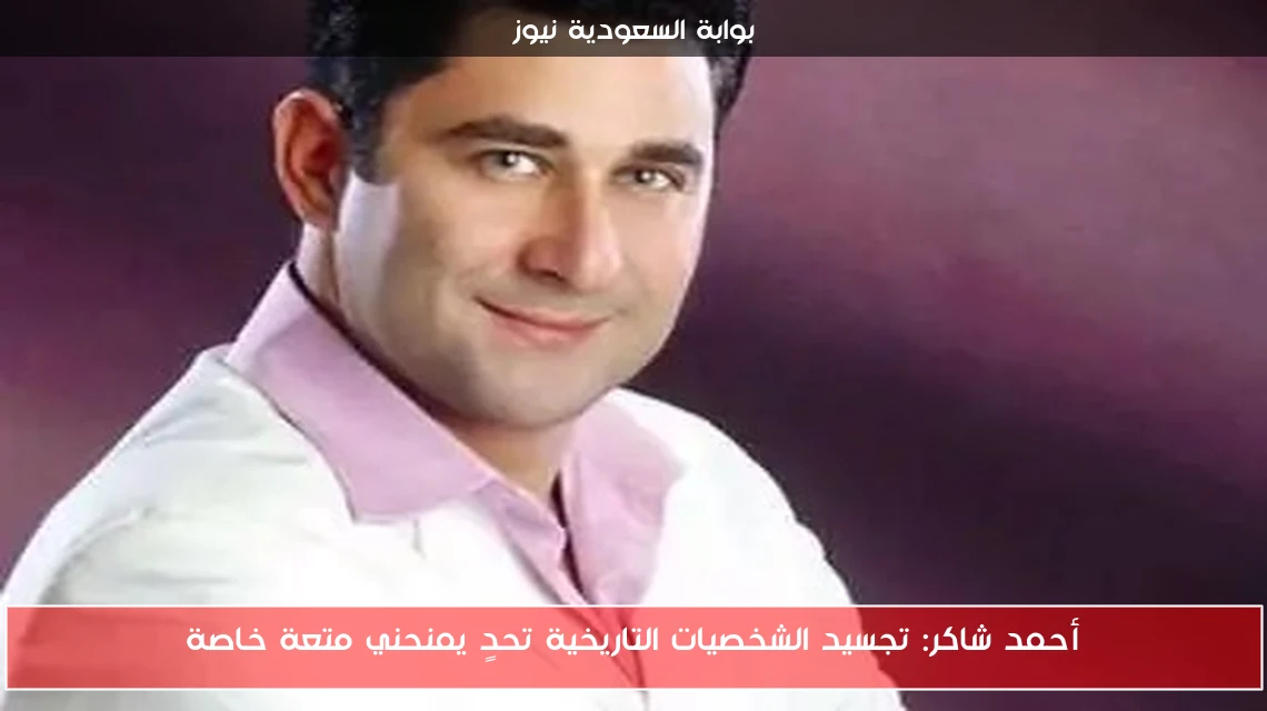 أحمد شاكر: تجسيد الشخصيات التاريخية تحدٍ يمنحني متعة خاصة