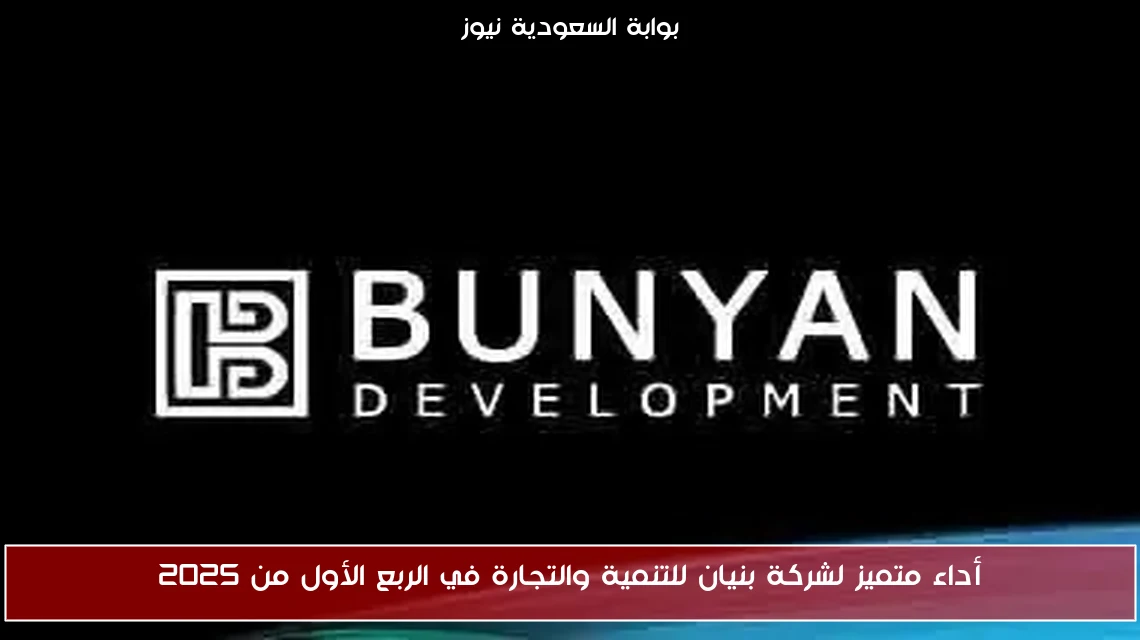 أداء متميز لشركة بنيان للتنمية والتجارة في الربع الأول من 2025
