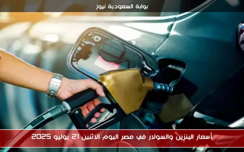 أسعار البنزين والسولار في مصر اليوم الاثنين 21 يوليو 2025