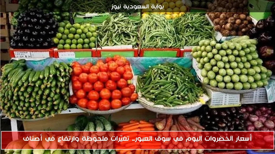 أسعار الخضروات اليوم في سوق العبور.. تغيّرات ملحوظة وارتفاع في أصناف