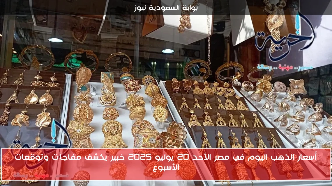 أسعار الذهب اليوم في مصر الأحد 20 يوليو 2025 خبير يكشف مفاجآت وتوقعات الأسبوع