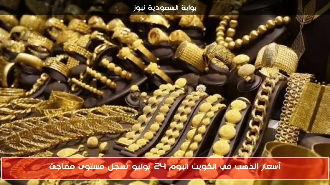أسعار الذهب في الكويت اليوم 24 يوليو تسجل مستوى مفاجئ