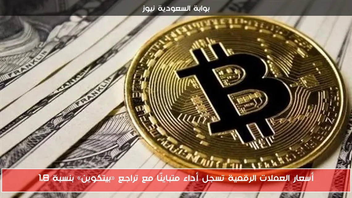 أسعار العملات الرقمية تسجل أداء متباينًا مع تراجع «بيتكوين» بنسبة 1.8
