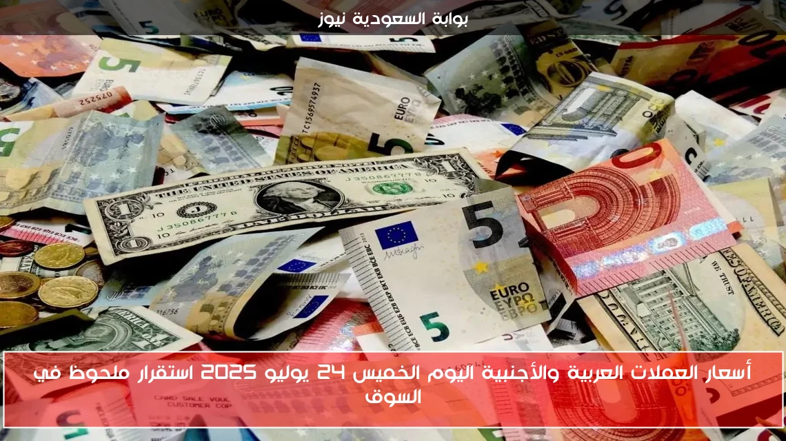 أسعار العملات العربية والأجنبية اليوم الخميس 24 يوليو 2025 استقرار ملحوظ في السوق