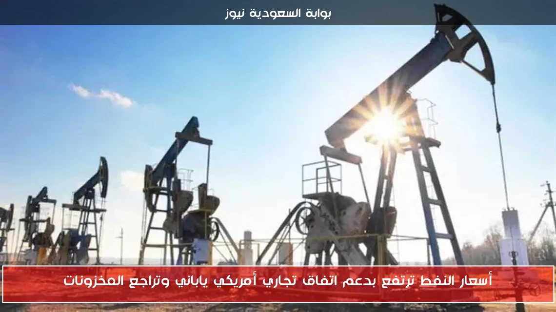 أسعار النفط ترتفع بدعم اتفاق تجاري أمريكي ياباني وتراجع المخزونات
