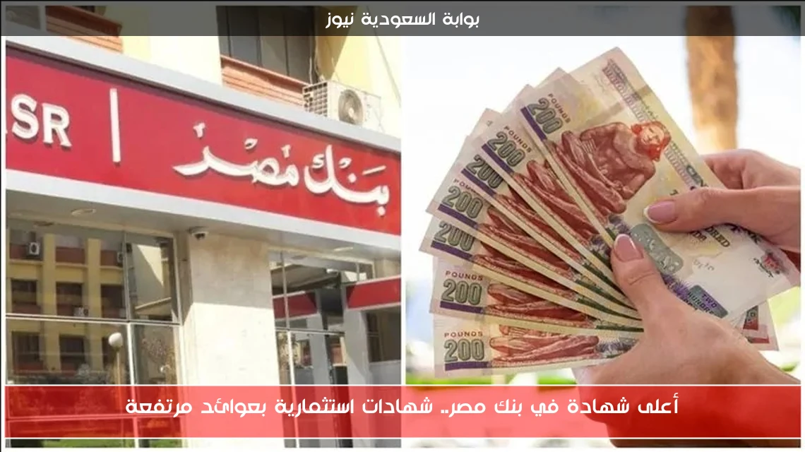 أعلى شهادة في بنك مصر.. شهادات استثمارية بعوائد مرتفعة