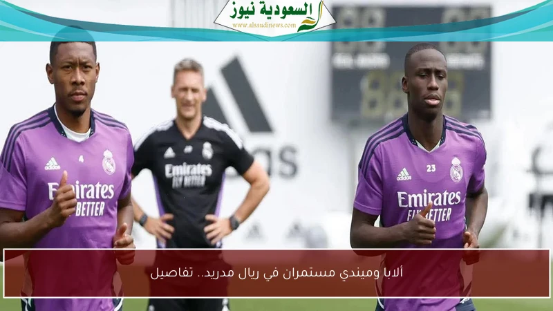 ألابا وميندي مستمران في ريال مدريد.. تفاصيل