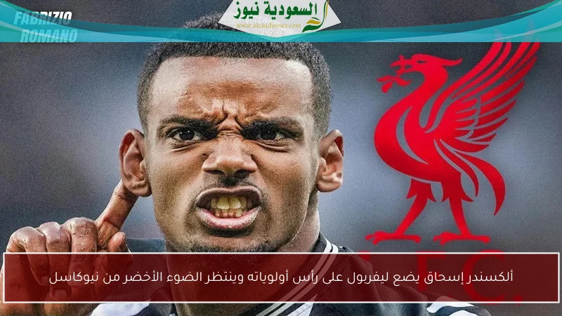 ألكسندر إسحاق يضع ليفربول على رأس أولوياته وينتظر الضوء الأخضر من نيوكاسل