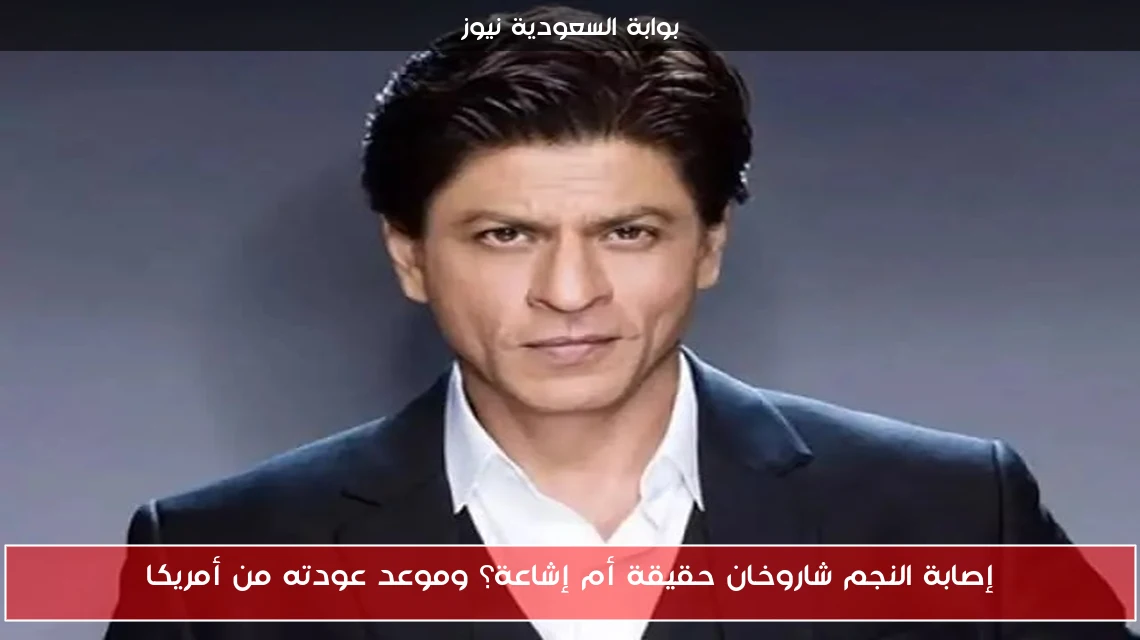 إصابة النجم شاروخان حقيقة أم إشاعة؟ وموعد عودته من أمريكا