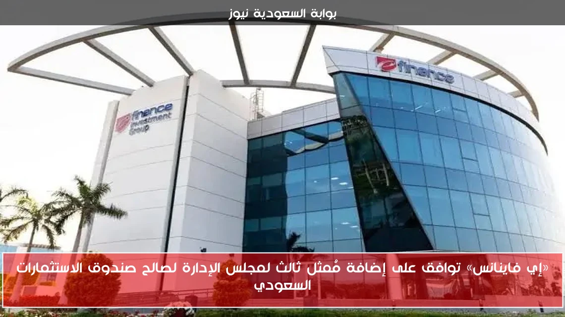 «إي فاينانس» توافق على إضافة مُمثل ثالث لمجلس الإدارة لصالح صندوق الاستثمارات السعودي