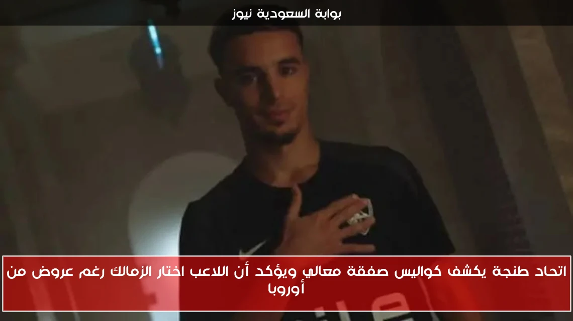 اتحاد طنجة يكشف كواليس صفقة معالي ويؤكد أن اللاعب اختار الزمالك رغم عروض من أوروبا