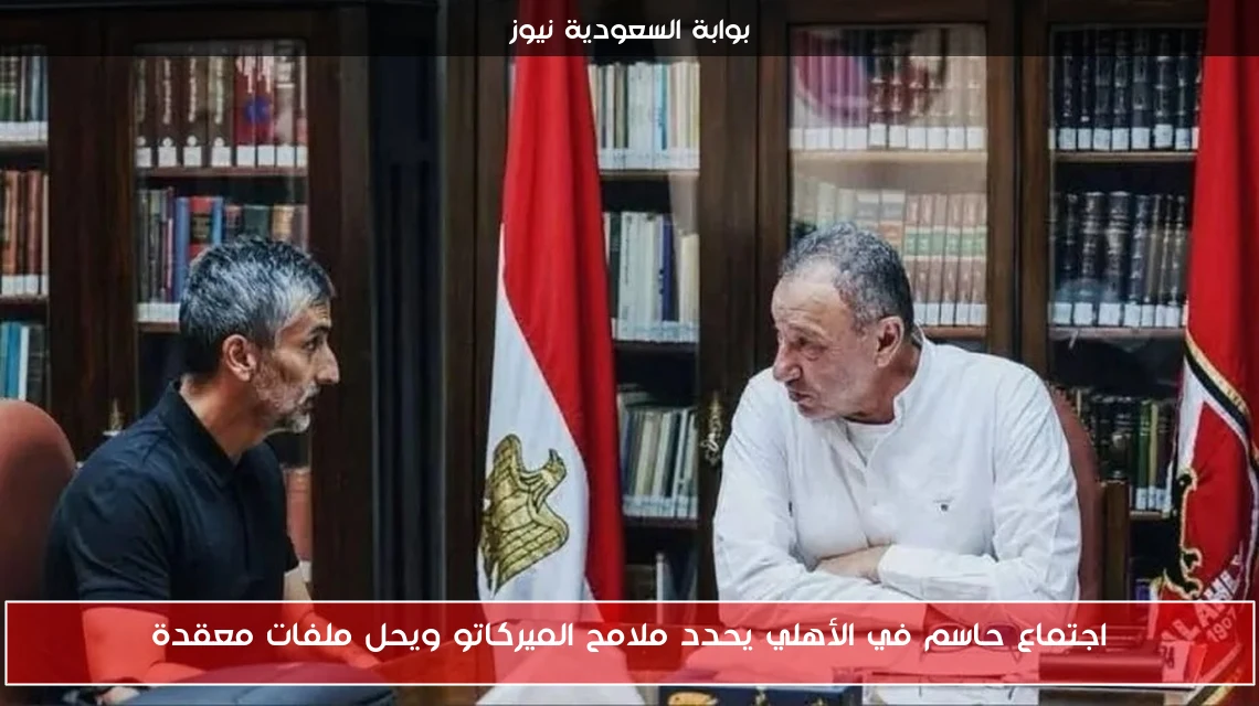 اجتماع حاسم في الأهلي يحدد ملامح الميركاتو ويحل ملفات معقدة