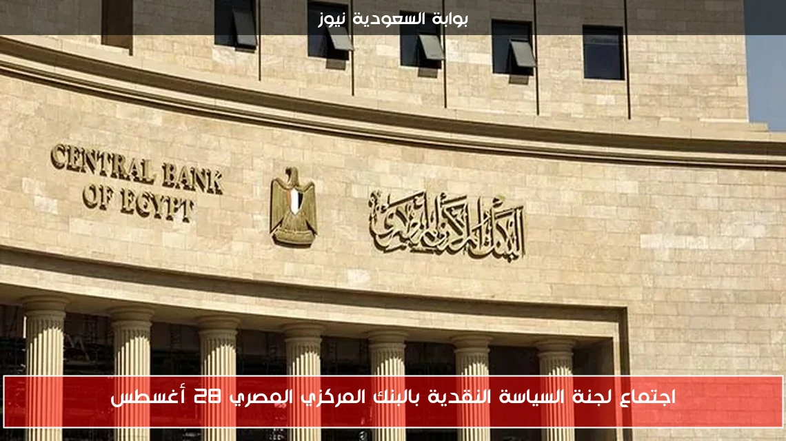 اجتماع لجنة السياسة النقدية بالبنك المركزي المصري 28 أغسطس