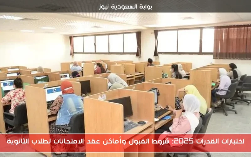 اختبارات القدرات 2025: شروط القبول وأماكن عقد الامتحانات لطلاب الثانوية