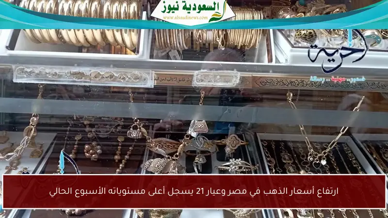 ارتفاع أسعار الذهب في مصر وعيار 21 يسجل أعلى مستوياته الأسبوع الحالي