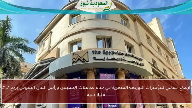ارتفاع جماعي لمؤشرات البورصة المصرية في ختام تعاملات الخميس ورأس المال السوقي يربح 21.7 مليار جنيه