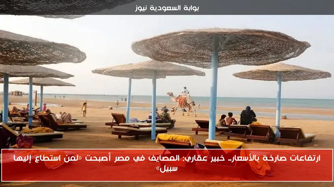 ارتفاعات صارخة بالأسعار.. خبير عقاري: المصايف في مصر أصبحت «لمن استطاع إليها سبيل»