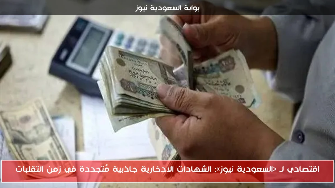 اقتصادي لـ «السعودية نيوز»: الشهادات الادخارية جاذبية مُتجددة في زمن التقلبات