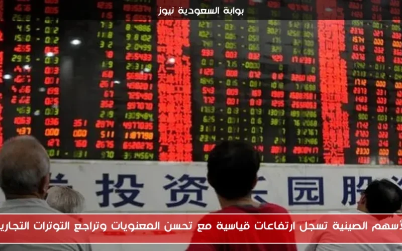 الأسهم الصينية تسجل ارتفاعات قياسية مع تحسن المعنويات وتراجع التوترات التجارية
