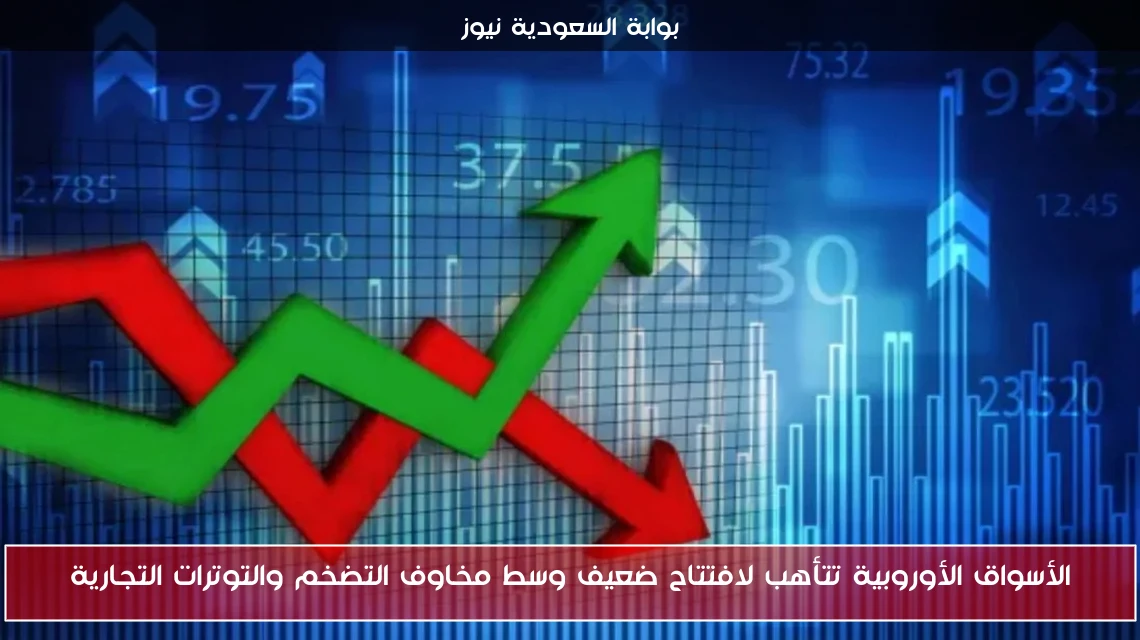 الأسواق الأوروبية تتأهب لافتتاح ضعيف وسط مخاوف التضخم والتوترات التجارية