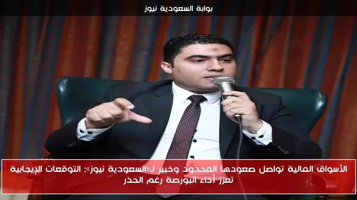 الأسواق المالية تواصل صعودها المحدود وخبير لـ«السعودية نيوز»: التوقعات الإيجابية تعزز أداء البورصة رغم الحذر