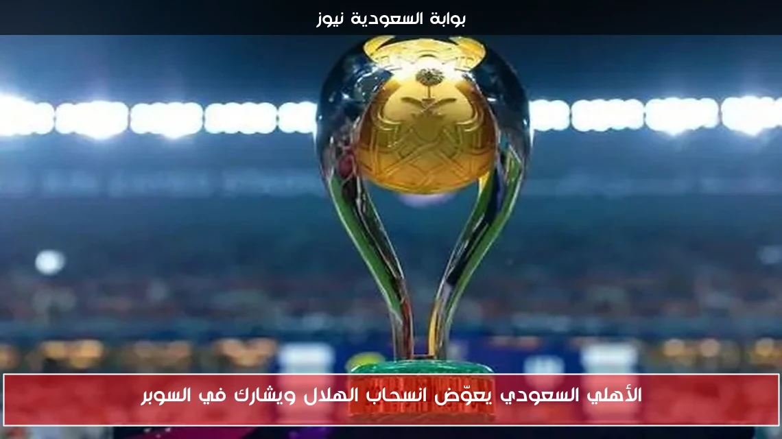 الأهلي السعودي يعوّض انسحاب الهلال ويشارك في السوبر