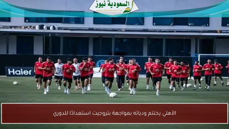 الأهلي يختتم ودياته بمواجهة بتروجيت استعدادًا للدوري