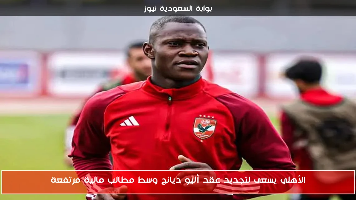 الأهلي يسعى لتجديد عقد أليو ديانج وسط مطالب مالية مرتفعة