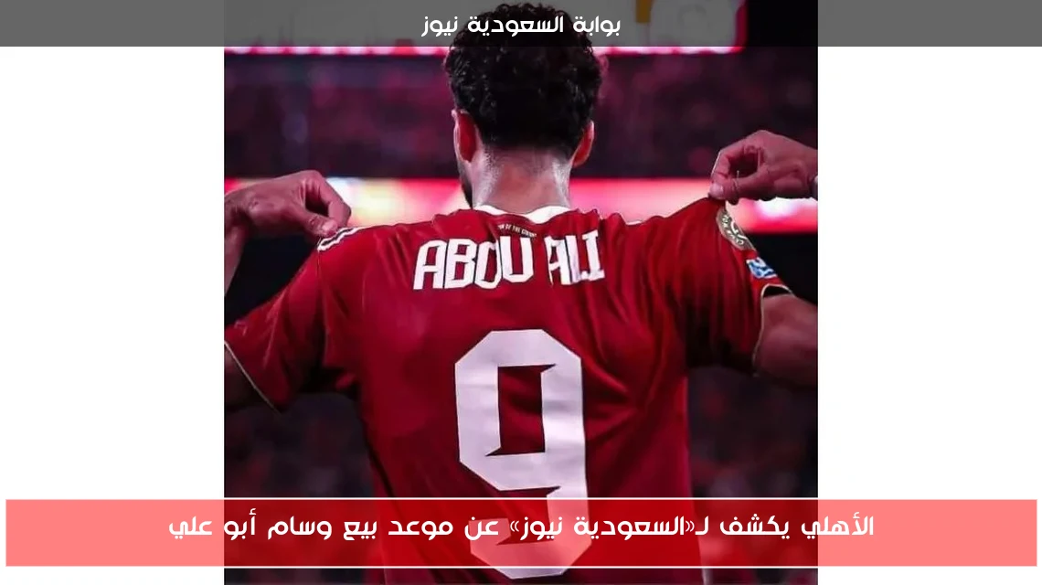 الأهلي يكشف لـ«السعودية نيوز» عن موعد بيع وسام أبو علي