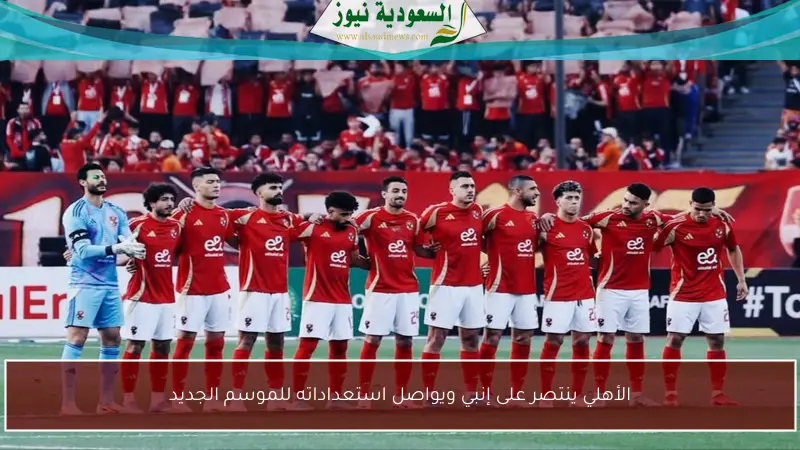 الأهلي ينتصر على إنبي ويواصل استعداداته للموسم الجديد