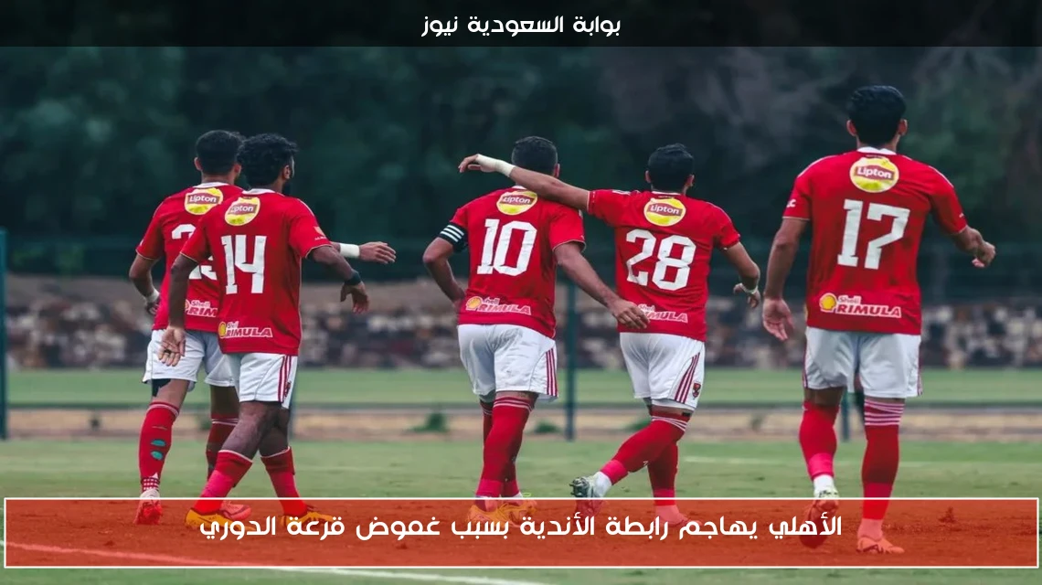 الأهلي يهاجم رابطة الأندية بسبب غموض قرعة الدوري