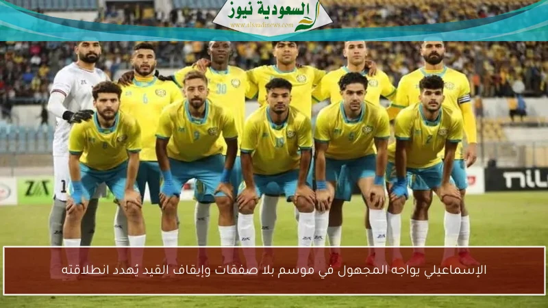 الإسماعيلي يواجه المجهول في موسم بلا صفقات وإيقاف القيد يُهدد انطلاقته