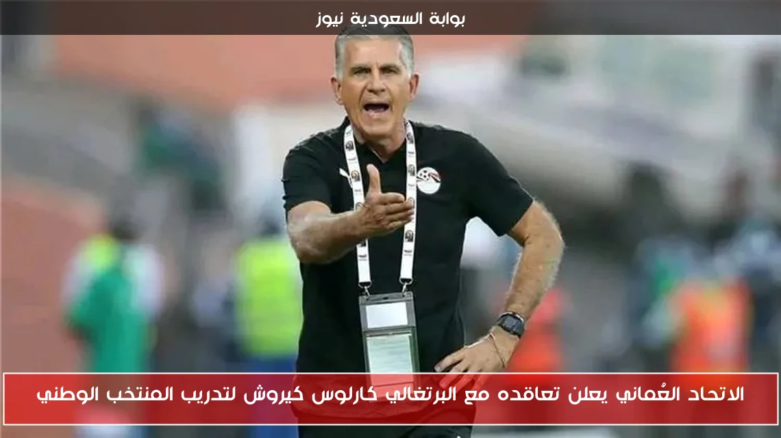الاتحاد العُماني يعلن تعاقده مع البرتغالي كارلوس كيروش لتدريب المنتخب الوطني