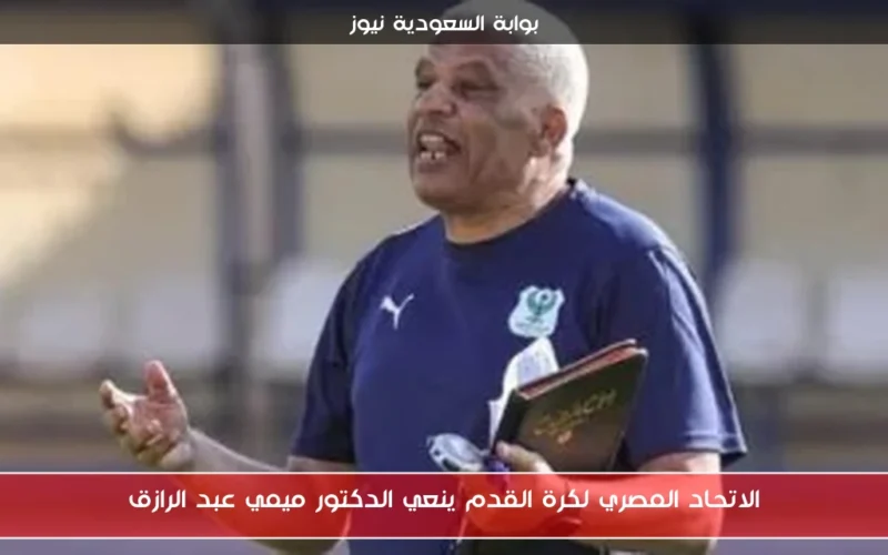 الاتحاد المصري لكرة القدم ينعي الدكتور ميمي عبد الرازق