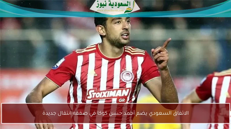 الاتفاق السعودي يضم أحمد حسن كوكا في صفقة انتقال جديدة
