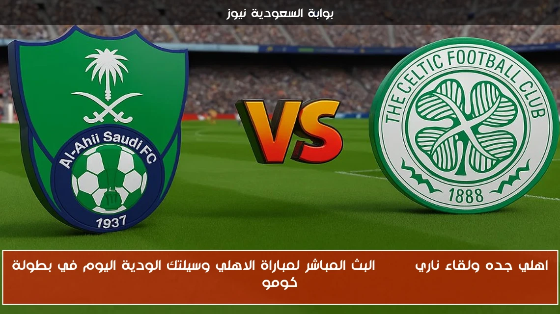 اهلي جده ولقاء ناري STC| البث المباشر لمباراة الاهلي وسيلتك الودية اليوم في بطولة كومو