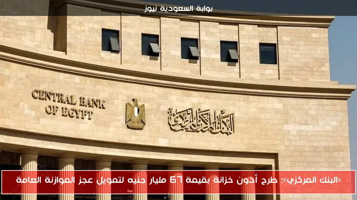 «البنك المركزي»: طرح أذون خزانة بقيمة 67 مليار جنيه لتمويل عجز الموازنة العامة