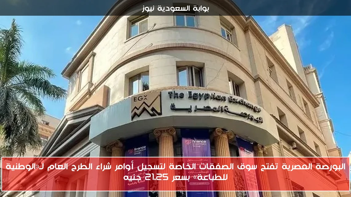 البورصة المصرية تفتح سوق الصفقات الخاصة لتسجيل أوامر شراء الطرح العام لـ«الوطنية للطباعة» بسعر 21.25 جنيه