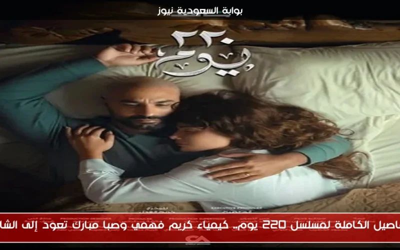 التفاصيل الكاملة لمسلسل 220 يوم.. كيمياء كريم فهمي وصبا مبارك تعود إلى الشاشة