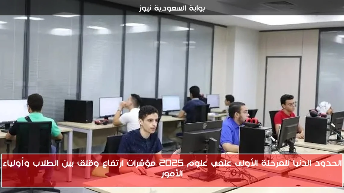 الحدود الدنيا للمرحلة الأولى علمي علوم 2025 مؤشرات ارتفاع وقلق بين الطلاب وأولياء الأمور
