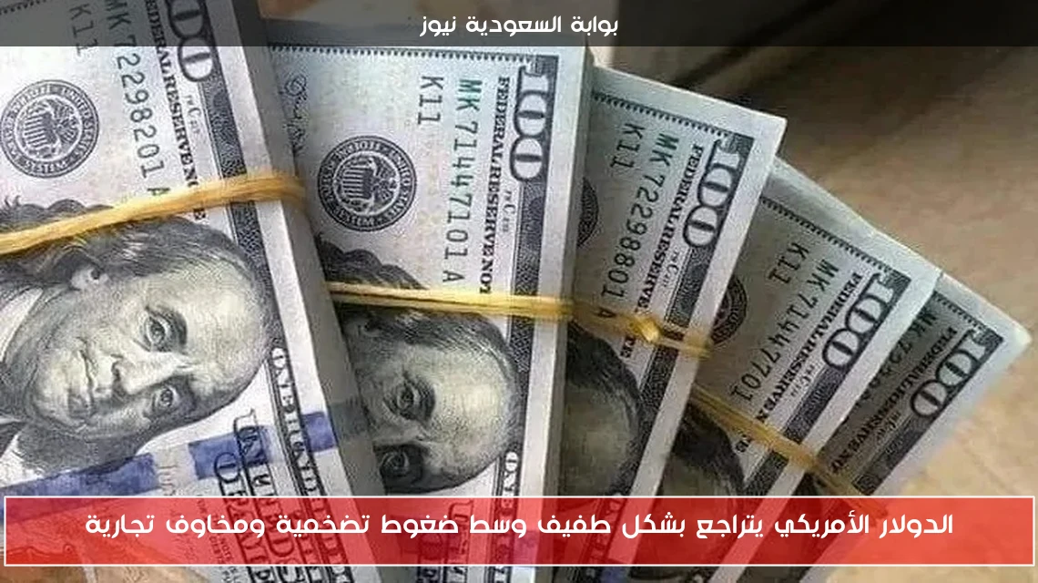 الدولار الأمريكي يتراجع بشكل طفيف وسط ضغوط تضخمية ومخاوف تجارية