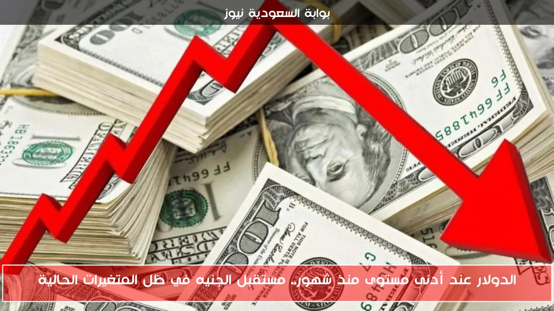 الدولار عند أدنى مستوى منذ شهور.. مستقبل الجنيه في ظل المتغيرات الحالية