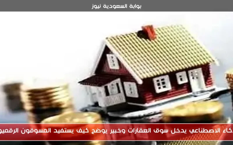 الذكاء الاصطناعي يدخل سوق العقارات وخبير يوضح كيف يستفيد المسوقون الرقميون