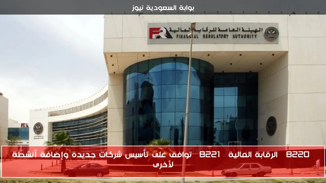 “الرقابة المالية” توافق على تأسيس شركات جديدة وإضافة أنشطة لأخرى